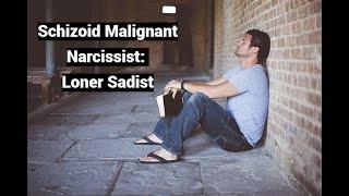 Schizoid Malignant Narcissist: Loner Sadist