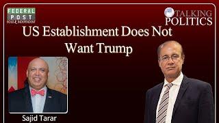 TALKING POLITICS | US Establishment Does Not Want Trump | Sajid Tarar