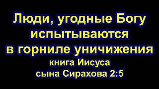 "Люди, угодные Богу испытываются в горниле уничижения" книга Иисуса сына Сирахова 2:5