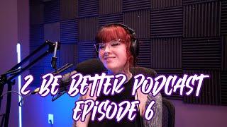 2 Be Better Podcast Episode #06