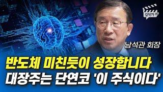 반도체 미친듯이 성장합니다, 대장주는 단연코 '이 주식이다' (남석관 회장)