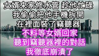 女婿來家修水管 趁他忙碌我偷偷把他手機拆開在裡面裝了竊聽器 不料等女婿回家聽到竊聽器裡的對話我徹底崩潰了 #心書時光 #為人處事 #生活經驗 #情感故事 #唯美频道 #爽文