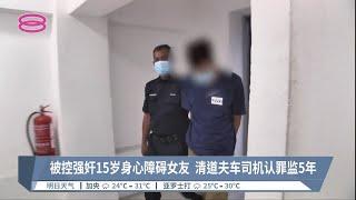 被控强奸15岁身心障碍女友  清道夫车司机认罪监5年【2022.06.21 八度空间华语新闻】