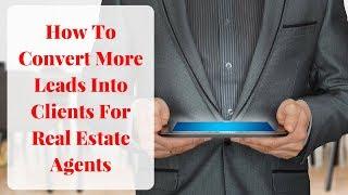 How To Convert More Leads Into Clients For Real Estate Agents