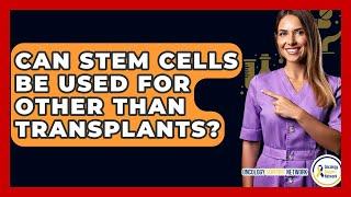 Can Stem Cells Be Used For Other Than Transplants? - Oncology Support Network