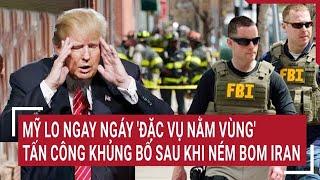 Mỹ lo ngay ngáy 'đặc vụ nằm vùng' tấn công khủng bố sau khi ném bom Iran