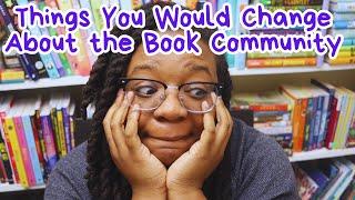 Things YOU Would Change About the Book Community