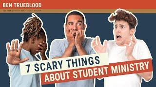 7 SCARY THINGS ABOUT STUDENT MINISTRY