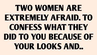 TWO WOMEN AREEXTREMELY AFRAID. TOCONFESS WHAT THEYDID TO YOU BECAUSE OFYOUR LOOKS AND..