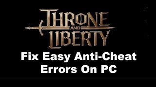 Fix THRONE AND LIBERTY Error Easy Anti-Cheat (47), Fix Easy Anti-Cheat EAC Errors On PC