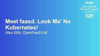 Meet faasd. Look Ma’ No Kubernetes! - Alex Ellis, OpenFaaS Ltd