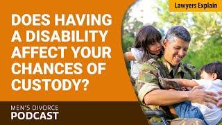 Does Having a Disability Affect Your Chances of Custody? - Men's Divorce Podcast