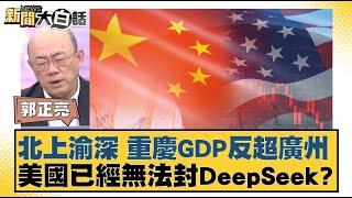 北上渝深重慶GDP反超廣州  美國已經無法封殺DeepSeek？【#新聞大白話】 20250210 #廣州#美國#封殺