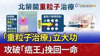 「重粒子治療」立大功 攻破「癌王」挽回一命