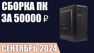 Сборка ПК за 50000 ₽. Сентябрь 2024 года. Доступный игровой компьютер