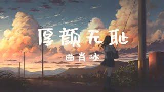 曲肖冰-厚颜无耻〖那关于你的曾经，不想再去解释〗〖抖音超火BGM〗〖动态歌词〗