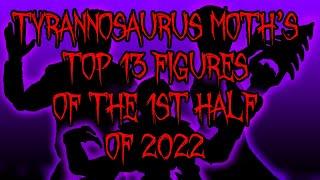 Tyrannosaurus Moth's Top 13 Figures of the First Half of 2022!