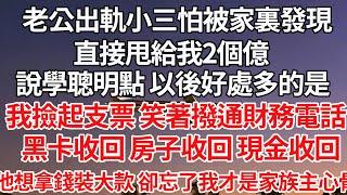 【完结】老公出軌小三怕被家裏發現，直接甩給我2個億，說學聰明點 以後好處多的是，我撿起支票 笑著撥通電話，黑卡收回 房子收回 現金收回，他想拿錢裝大款 卻忘了我才是家族的主心骨【爽文】【爱情】【豪门】