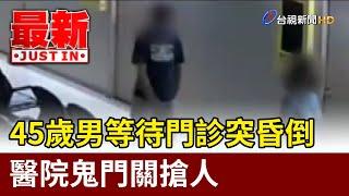 驚險！45歲男等待門診突昏倒  醫院鬼門關搶人【最新快訊】