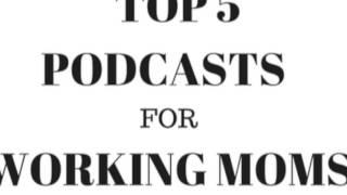 Top 5 Podcasts For Working Moms