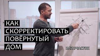 Повернутый дом. Как корректировать?