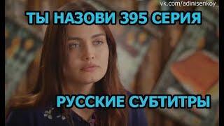 Ты назови 395 серия на русском,турецкий сериал, дата выхода