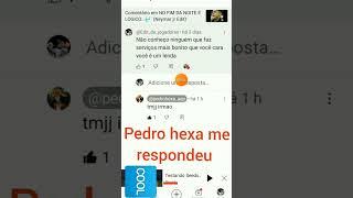 Pedro hexa me respondeu aaaaaaaa