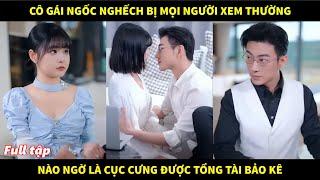 Cô gái ngốc nghếch bị mọi người xem thường, nào ngờ là cục cưng được tổng tài bảo kê và cái kết