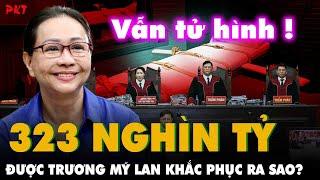 Tại sao bà Trương Mỹ Lan dù ĐÃ KHẮC PHỤC ĐƯỢC 323 NGHÌN TỶ vẫn bị đề nghị TỬ HÌNH KHÔNG NHÂN NHƯỢNG?