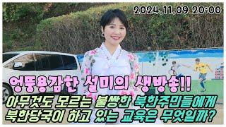 아무것도 모르는 불쌍한 북한주민들에게 북한당국이 하고 있는 교육은 무엇일까? 엉뚱용감한 설미의 생방송!! 2024.11.09