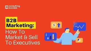 B2B Marketing: How To Market & Sell To Executives