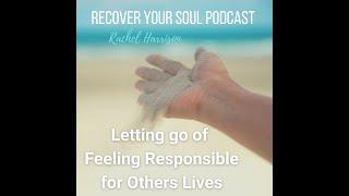 Recover Your Soul Podcast - Letting go of Feeling Responsible for Others Lives... and Recovery