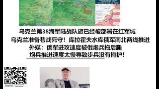 乌克兰第38海军陆战队旅已经被部署在红军城！乌克兰准备巷战死守！库拉霍夫水库俄军南北两线推进，外媒：俄军进攻速度被俄炮兵拖后腿，炮兵推进速度太慢导致步兵没有掩护！