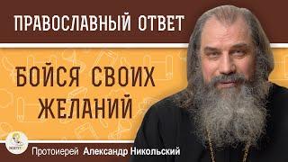 БОЙСЯ СВОИХ ЖЕЛАНИЙ.  Протоиерей Александр Никольский