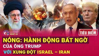 TIÊU ĐIỂM: Nóng: Hành động bất ngờ của ông Trump với xung đột Israel – Iran