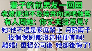 妻子的前男友一回國，老婆便迫不及待奔向酒吧敘舊。有人問她：那你丈夫沒意見？她：他不過是個家庭幫工，找個保姆都沒這麼便宜啊！包廂裏頓時爆發出一陣哄笑。我果斷離婚，轉身重振公司後，她卻後悔了！