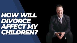 How will divorce affect my children?