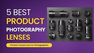 5 Best Lens For Product Photography | Best Product Photography Lens 