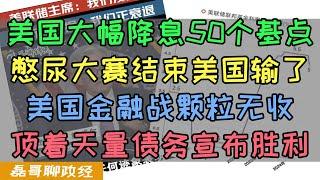 美国大幅度降息50个基点超预期！金融战结束美国举白旗！本轮金融战美国加息周期竟然颗粒无收，受伤最大是日本和阿根廷，美国利用加息降息潮汐收割的金融游戏底层逻辑是什么?