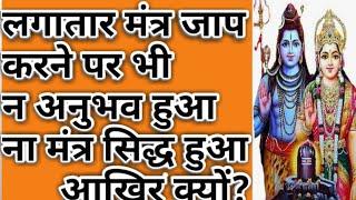 लगातार मंत्र जप करने के बाद भी अनुभव ना हो।सिद्धि प्राप्त ना हो। तो क्या करें।