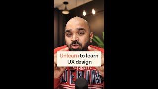 Unlearn to learn UX Design