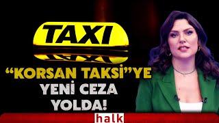 ''Korsan Taksi''ye büyük ceza geliyor: Korsan taşımacılık yapanlara caydırıcı yaptırımlar yolda!