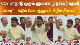 "வி.சி.க மாநாடு முதல் துணை முதல்வர் பதவி வரை"... கடும் கோபத்துடன் சீறிய சீமான்..!