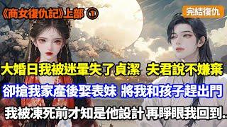 ①【完結復仇】大婚日我被迷暈失了貞潔，夫君說不嫌棄卻轉身娶了表妹，將我和孩子趕出家門，害死我父霸占我家財產，我被凍死前才知這一切都是他設計，重生大婚日，我先騙表妹坐進花轎再...