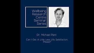 Can I Get A Little Less Life Satisfaction, Please? | Dr. Michael Plant | Wellbeing Research Centre