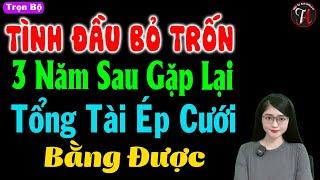 Tình đầu bỏ trốn 3 năm sau gặp lại tổng tài ép cưới bằng được - Truyện Tâm Sự Thầm Kín - #truyenngan