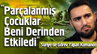 “Parçalanmış Çocuklar Beni Derinden Etkiledi” Suriye’de Görev Yapan Komando