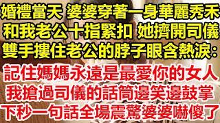 婚禮當天 婆婆穿著一身華麗秀禾，和我老公十指緊扣，她擠開司儀，雙手摟住老公的脖子眼含熱淚：記住媽媽永遠是最愛你的女人！我搶過司儀的話筒邊笑邊鼓掌，下秒一句話全場震驚婆婆嚇傻了#心寄奇旅#深夜淺讀