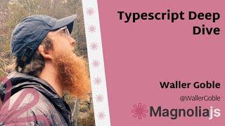 Typescript Deep Dive - Waller Goble (MagnoliaJS 2022)