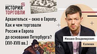 Архангельск – окно в Европу. Как и чем торговали Россия и Европа до основания Петербурга?